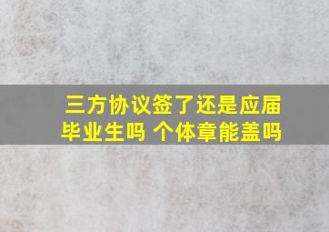 三方协议签了还是应届毕业生吗 个体章能盖吗